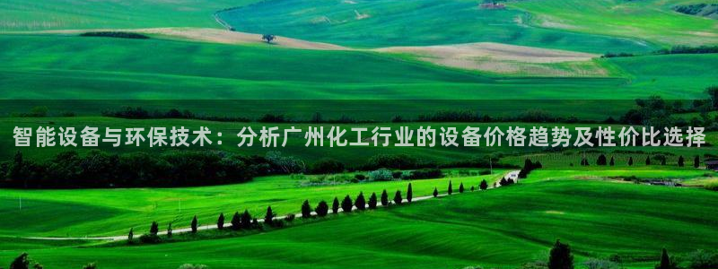 亿万国际:智能设备与环保技术:分析广州化工行业的设备价格趋势及性价比选择